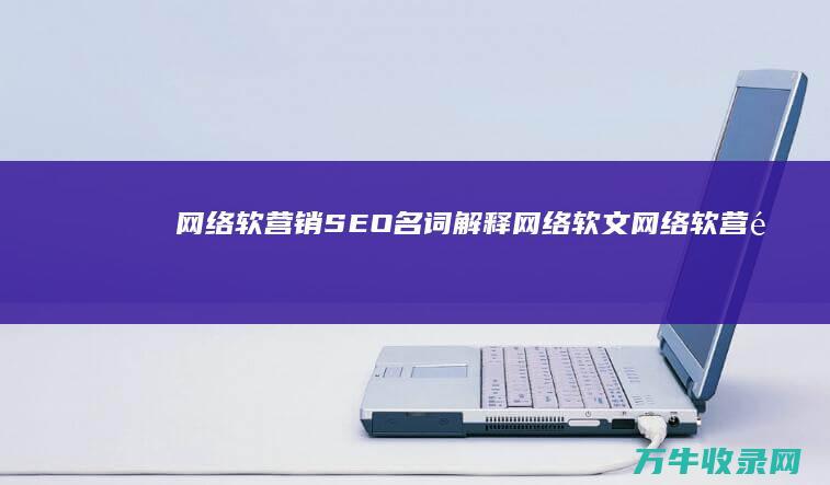 网络软营销 SEO 名词解释网络软文 (网络软营销是什么)