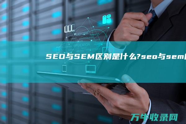 SEO与SEM区别是什么? (seo与sem的区别是什么)