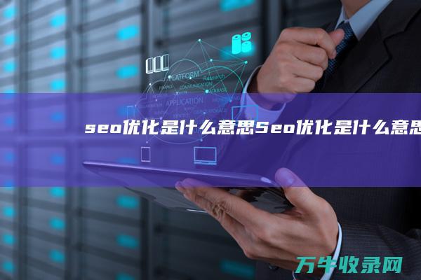 seo优化是什么意思 (Seo优化是什么意思)