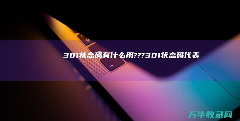 301状态码有什么用??? (301状态码代表什么)