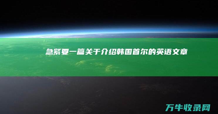 急！！！ 紧要一篇关于介绍韩国首尔的英语文章 最好有中文 (紧急需要怎么说)