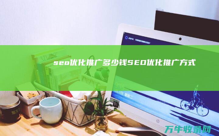 seo优化推广多少钱 (SEO优化推广方式)