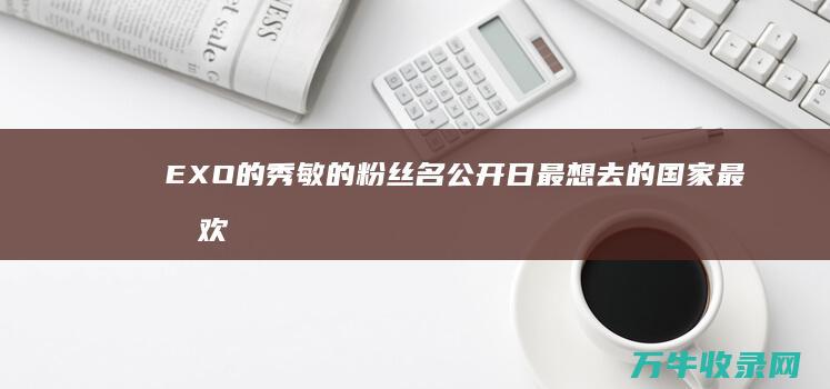 EXO的秀敏的粉丝名 公开日 最想去的国家 最喜欢的季节分别是什么 (exo的秀敏是谁)